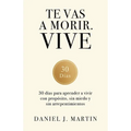Te vas a morir. Vive: 30 días para aprender a vivir con propósito, sin miedo y sin arrepentimientos