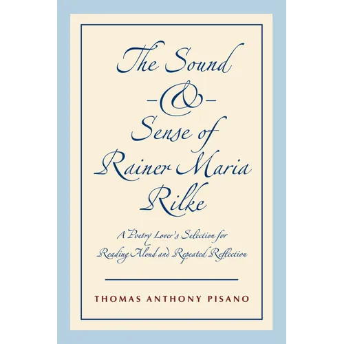 The Sound and Sense of Rainer Maria Rilke: A Poetry Lover's Selection for Reading Aloud and Repeated Reflection
