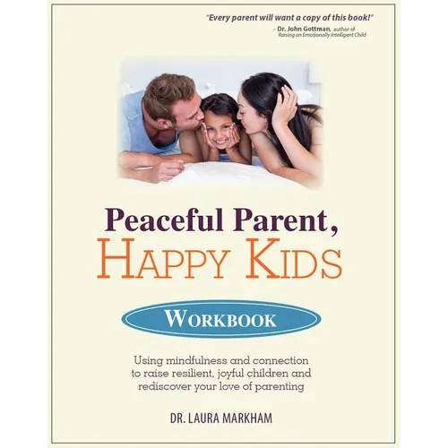 Peaceful Parent, Happy Kids Workbook: Using Mindfulness and Connection to Raise Resilient, Joyful Children and Rediscover Your Love of Parenting