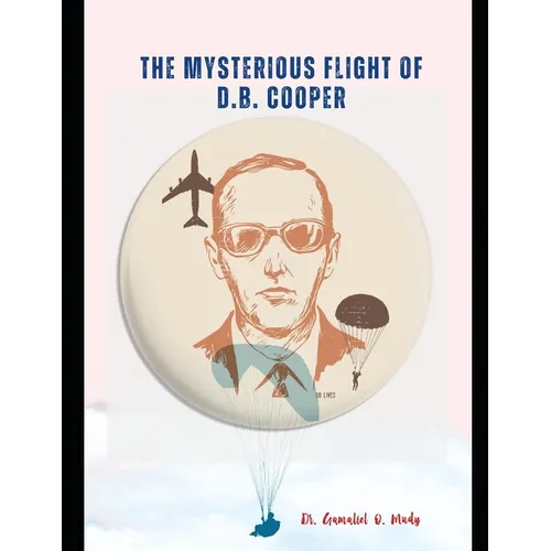 The Mysterious Flight of D.B. Cooper: DB COOPER and the FBI, A Case Study of America's Only Unsolved Skyjacking, Db Cooper and Flight 305, Skyjack: Th