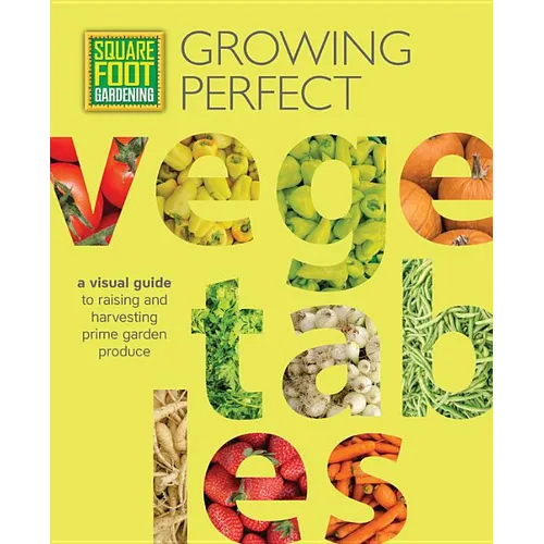 Square Foot Gardening: Growing Perfect Vegetables: A Visual Guide to Raising and Harvesting Prime Garden Produce