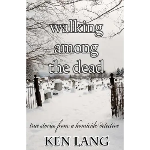 Walking Among The Dead: True Stories From A Homicide Detective