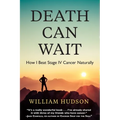 Death Can Wait: How I Beat Stage IV Cancer Naturally