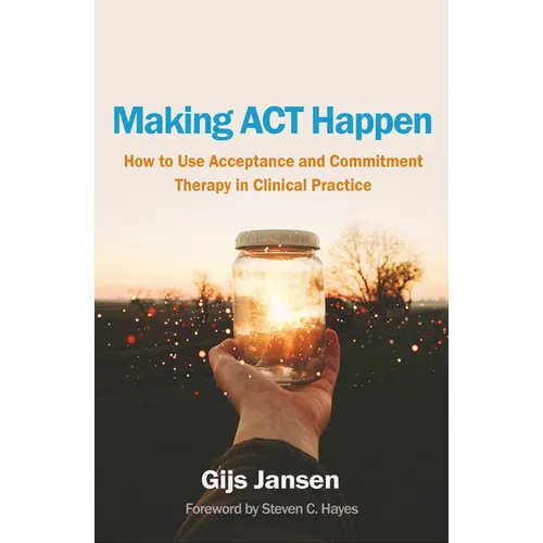 Making ACT Happen: How to Use Acceptance and Commitment Therapy in Clinical Practice