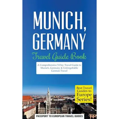 Munich: Munich, Germany: Travel Guide Book-A Comprehensive 5-Day Travel Guide to Munich, Germany & Unforgettable German Travel