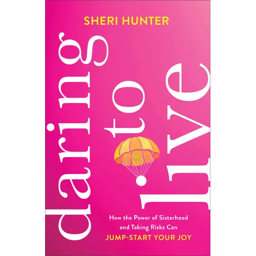 Daring to Live: How the Power of Sisterhood and Taking Risks Can Jump-Start Your Joy