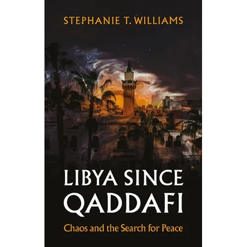 Libya Since Qaddafi: Chaos and the Search for Peace