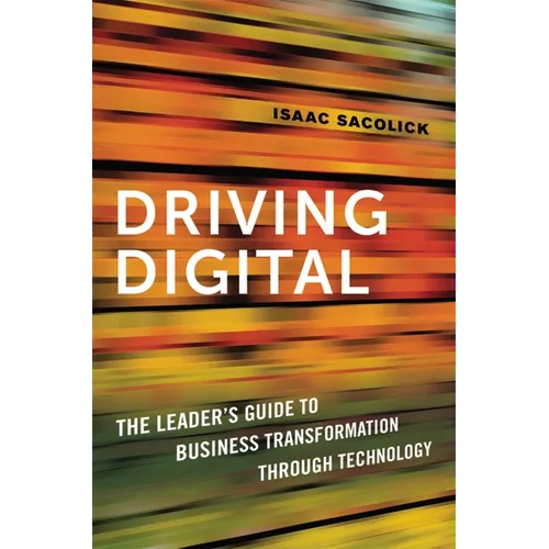 Driving Digital: The Leader's Guide to Business Transformation Through Technology