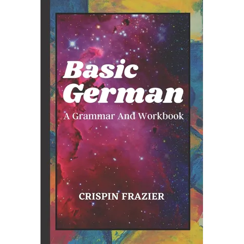 Basic German: A Grammar And Workbook: The Everything Learning German Book For Beginners To Expert Levels: Speak, write, and understa