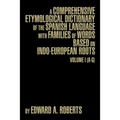A Comprehensive Etymological Dictionary of the Spanish Language with Families of Words Based on Indo-European Roots: Volume I (A-G)
