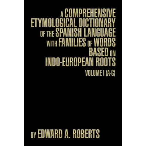 A Comprehensive Etymological Dictionary of the Spanish Language with Families of Words Based on Indo-European Roots: Volume I (A-G)