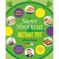 Super Shortcut Instant Pot: The Ultimate Time-Saving Step-By-Step Cookbook