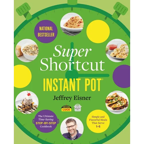 Super Shortcut Instant Pot: The Ultimate Time-Saving Step-By-Step Cookbook