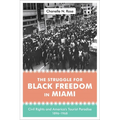 The Struggle for Black Freedom in Miami: Civil Rights and America's Tourist Paradise, 1896-1968