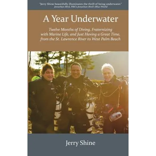 A Year Underwater: Twelve Months of Diving, Fraternizing with Marine Life, and Just Having a Great Time, from the St. Lawrence River to West Palm Beac
