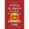 Utopia Is Creepy: And Other Provocations