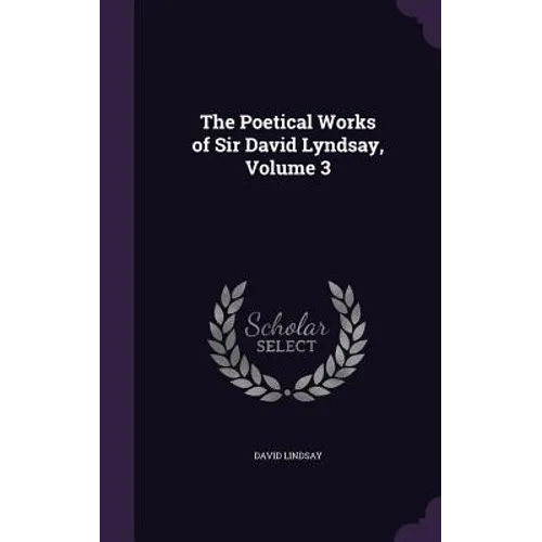 The Poetical Works of Sir David Lyndsay, Volume 3