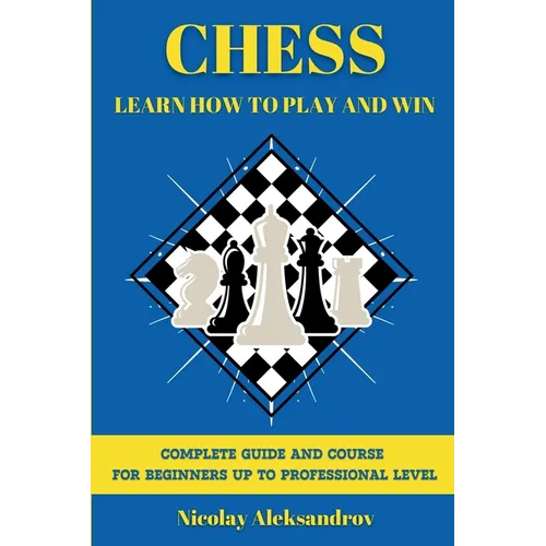 Chess: Guide and Complete Course for Beginners up to Professional Level