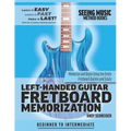 Left-Handed Guitar Fretboard Memorization: Memorize and Begin Using the Entire Fretboard Quickly and Easily
