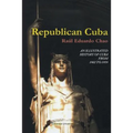 Republican Cuba. an Illustrated History of Cuba from 1902 to 1959
