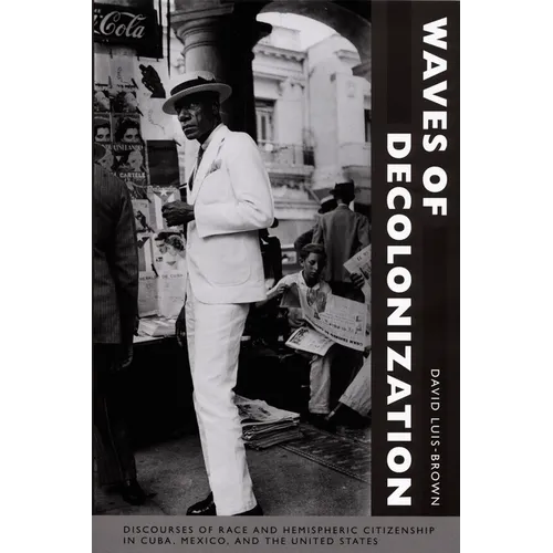 Waves of Decolonization: Discourses of Race and Hemispheric Citizenship in Cuba, Mexico, and the United States