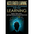 Accelerated Learning - Advanced Technique for Fast Learning: Become a Super Learner - Learn Speed Reading and Advanced Memorization