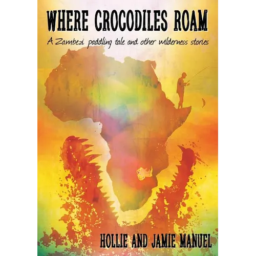 Where Crocodiles Roam: A Zambezi Paddling Tale and other Wilderness Stories