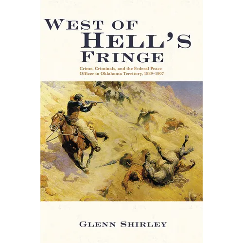 West of Hell's Fringe: Crime, Criminals, and the Federal Peace Officer in Oklahoma Territory, 1889 - 1907