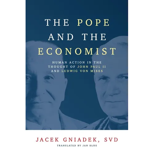 The Pope and the Economist: Human Action in the Thought of John Paul II and Ludwig von Mises