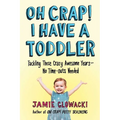 Oh Crap! I Have a Toddler: Tackling These Crazy Awesome Years--No Time-Outs Needed