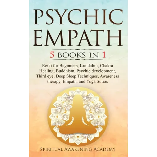 Psychic Empath: 5 BOOKS IN 1: Reiki for Beginners, Kundalini, Chakra Healing, Buddhism, Psychic development, Third eye, Deep Sleep Techniques, Awarene