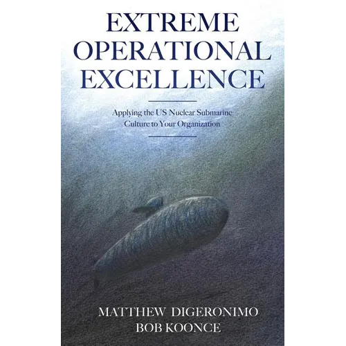 Extreme Operational Excellence: Applying the US Nuclear Submarine Culture to Your Organization