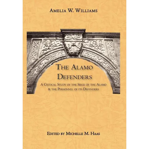 The Alamo Defenders: A Critical Study of the Siege of the Alamo and the Personnel of its Defenders