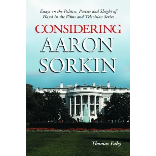 Considering Aaron Sorkin: Essays on the Politics, Poetics and Sleight of Hand in the Films and Television Series