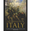 The Unification of Italy: The History of the Risorgimento and the Conflicts that Unified the Italian Nation