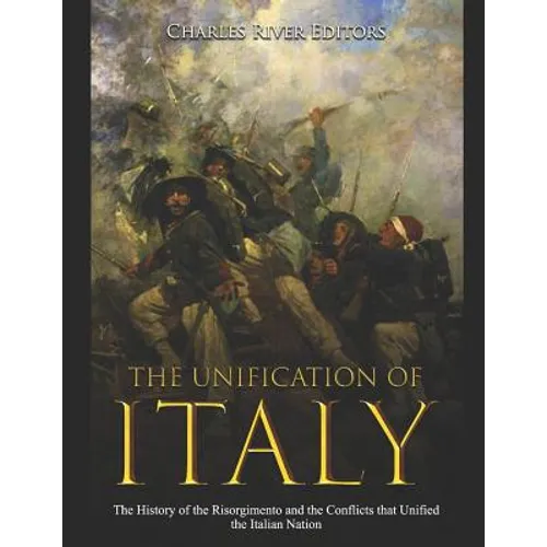 The Unification of Italy: The History of the Risorgimento and the Conflicts that Unified the Italian Nation