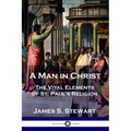 A Man in Christ: The Vital Elements of St. Paul's Religion