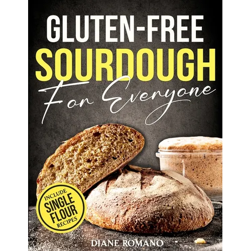 Gluten-Free Sourdough For Everyone: Practical Guide with Foolproof Techniques for Flavorful, Soft & Fluffy Artisan Bread Includes Special Single-Flour