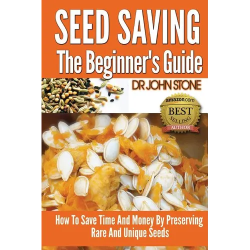 Seed Saving The Beginner's Guide: How To Save Time And Money By Preserving Rare And Unique Seeds