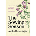 The Sowing Season: A Practical Guide to Cultivating Small Habits That Invite God's Abundance