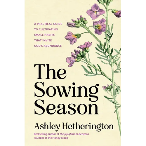 The Sowing Season: A Practical Guide to Cultivating Small Habits That Invite God's Abundance