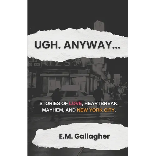 Ugh. Anyway...: Stories of Love, Heartbreak, Mayhem, and New York City