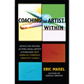 Coaching the Artist Within: Advice for Writers, Actors, Visual Artists, and Musicians from America's Foremost Creativity Coach