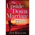 The Upside Down Marriage: 12 Ways to Keep Your Marriage Right Side Up