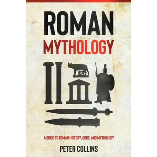 Roman Mythology: A Guide to Roman History, Gods, and Mythology
