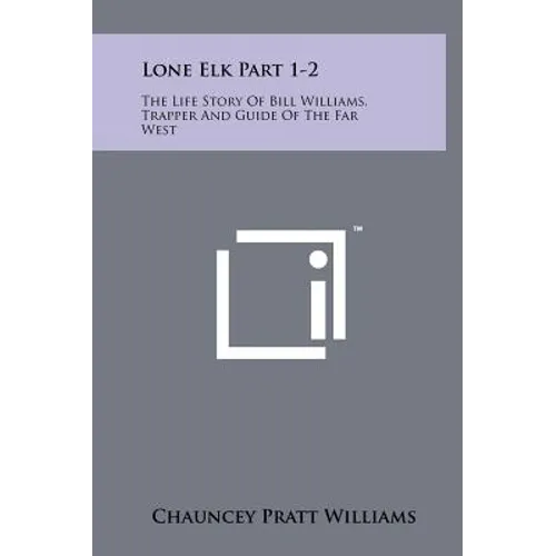 Lone Elk Part 1-2: The Life Story of Bill Williams, Trapper and Guide of the Far West