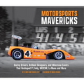 Motorsports Mavericks: Daring Drivers, Brilliant Designers, and Milestone Events That Reshaped F1, Indy, Nascar, Le Mans and More