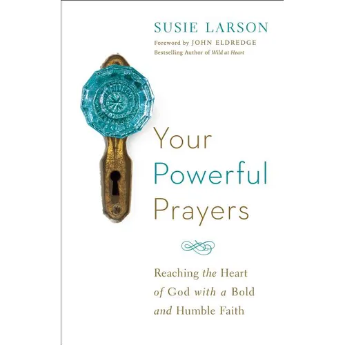 Your Powerful Prayers: Reaching the Heart of God with a Bold and Humble Faith