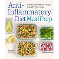 Anti-Inflammatory Diet Meal Prep: 6 Weekly Plans and 80+ Recipes to Simplify Your Healing