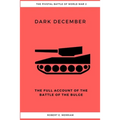 Dark December: The Full Account of the Battle of the Bulge